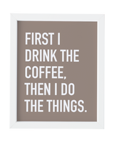 First I Drink the Coffee Art Print