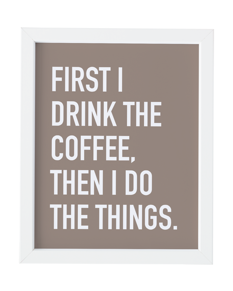 First I Drink the Coffee Art Print